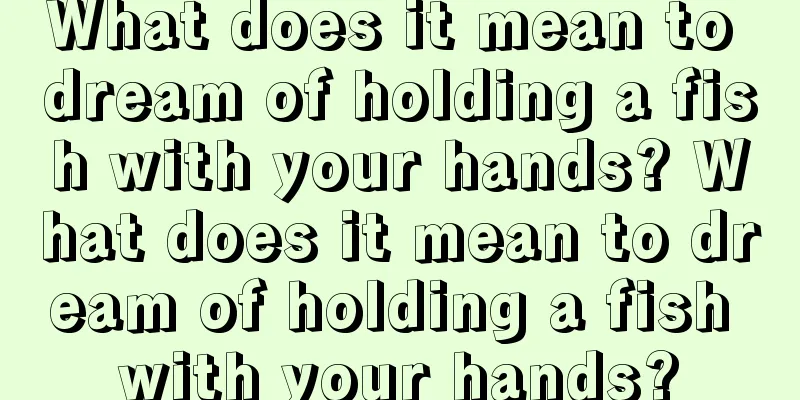 What does it mean to dream of holding a fish with your hands? What does it mean to dream of holding a fish with your hands?