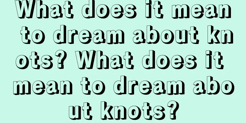 What does it mean to dream about knots? What does it mean to dream about knots?