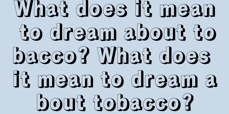 What does it mean to dream about tobacco? What does it mean to dream about tobacco?