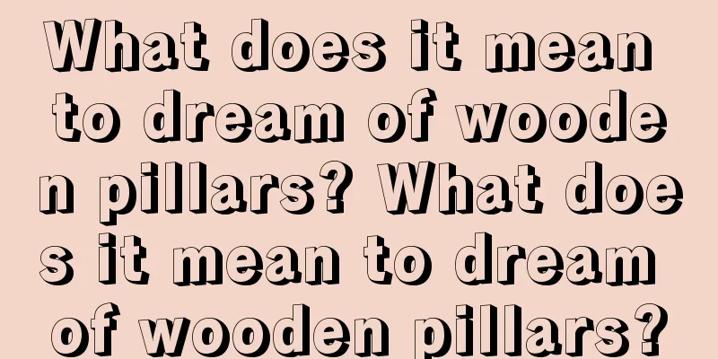 What does it mean to dream of wooden pillars? What does it mean to dream of wooden pillars?