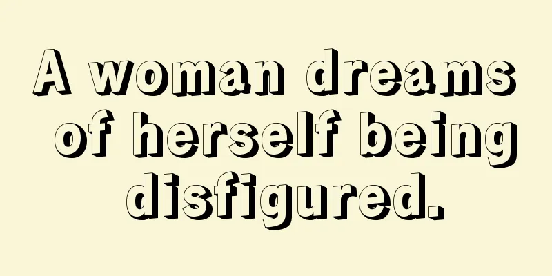 A woman dreams of herself being disfigured.