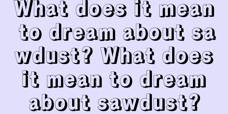 What does it mean to dream about sawdust? What does it mean to dream about sawdust?