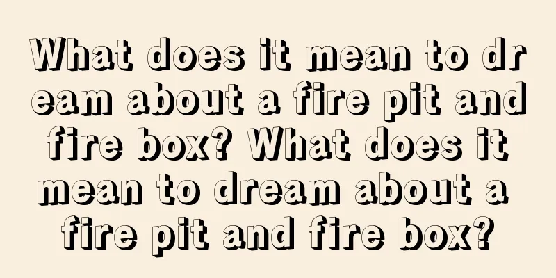 What does it mean to dream about a fire pit and fire box? What does it mean to dream about a fire pit and fire box?