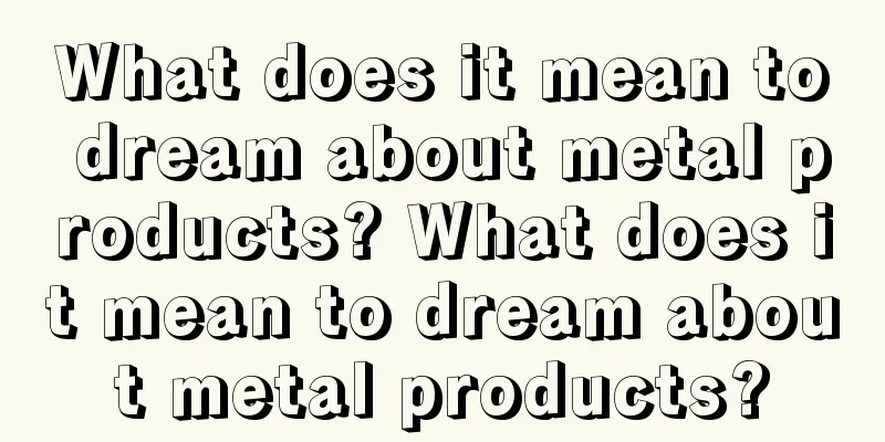 What does it mean to dream about metal products? What does it mean to dream about metal products?