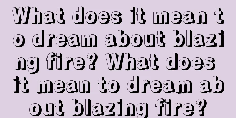 What does it mean to dream about blazing fire? What does it mean to dream about blazing fire?