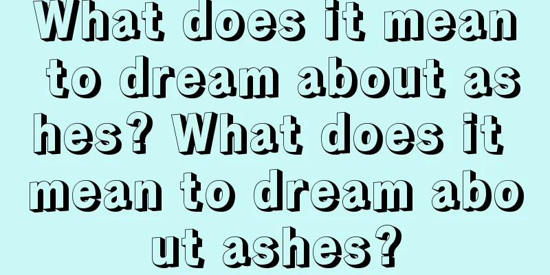 What does it mean to dream about ashes? What does it mean to dream about ashes?