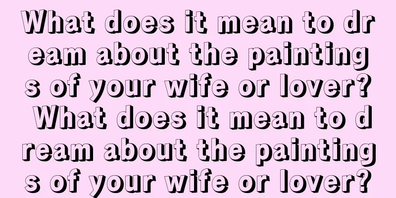 What does it mean to dream about the paintings of your wife or lover? What does it mean to dream about the paintings of your wife or lover?