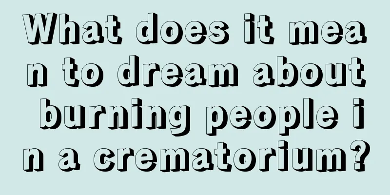 What does it mean to dream about burning people in a crematorium?