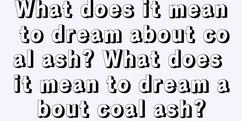 What does it mean to dream about coal ash? What does it mean to dream about coal ash?