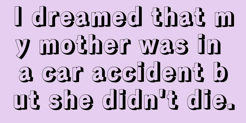 I dreamed that my mother was in a car accident but she didn't die.