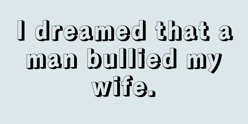 I dreamed that a man bullied my wife.