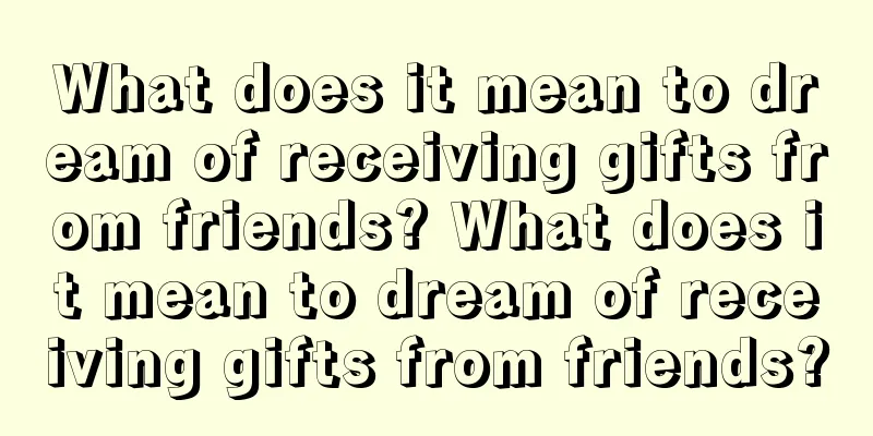 What does it mean to dream of receiving gifts from friends? What does it mean to dream of receiving gifts from friends?