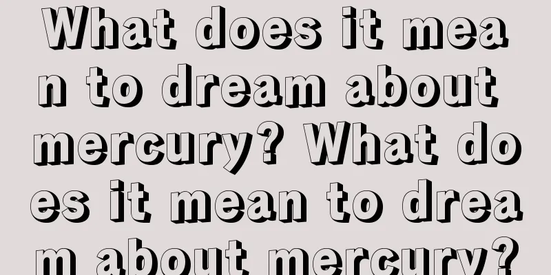 What does it mean to dream about mercury? What does it mean to dream about mercury?