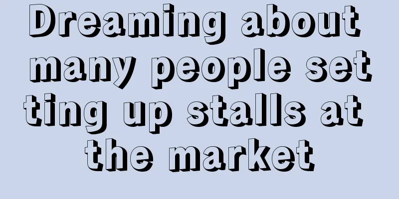 Dreaming about many people setting up stalls at the market