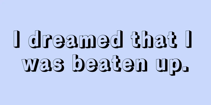 I dreamed that I was beaten up.