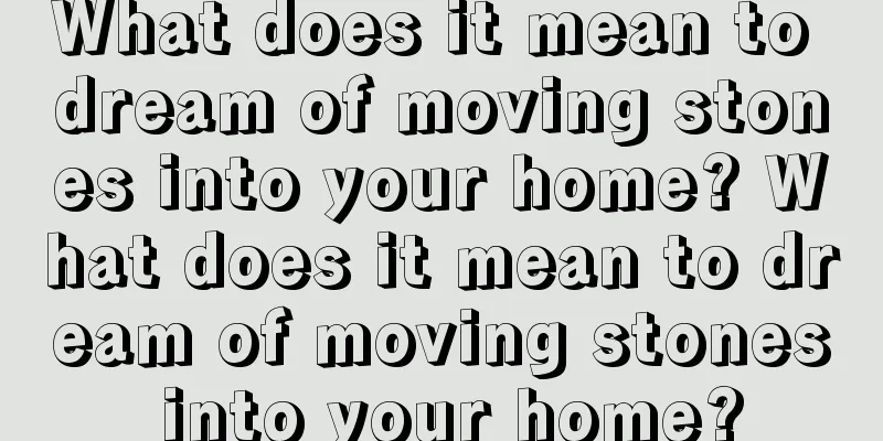 What does it mean to dream of moving stones into your home? What does it mean to dream of moving stones into your home?