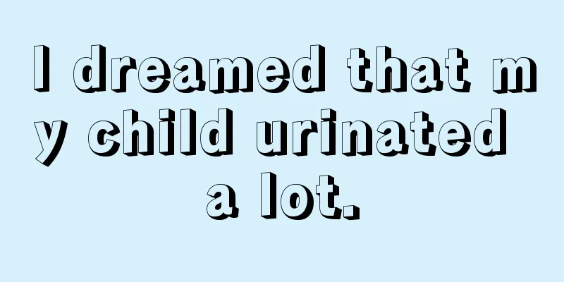 I dreamed that my child urinated a lot.