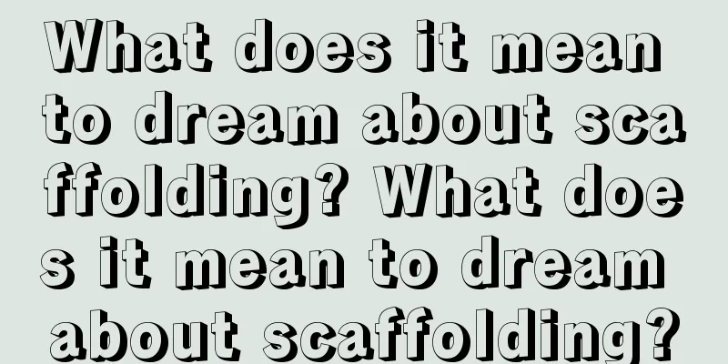 What does it mean to dream about scaffolding? What does it mean to dream about scaffolding?