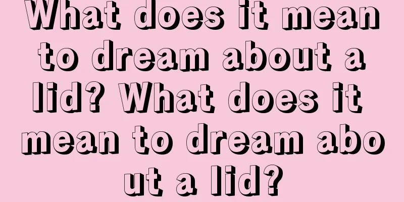 What does it mean to dream about a lid? What does it mean to dream about a lid?