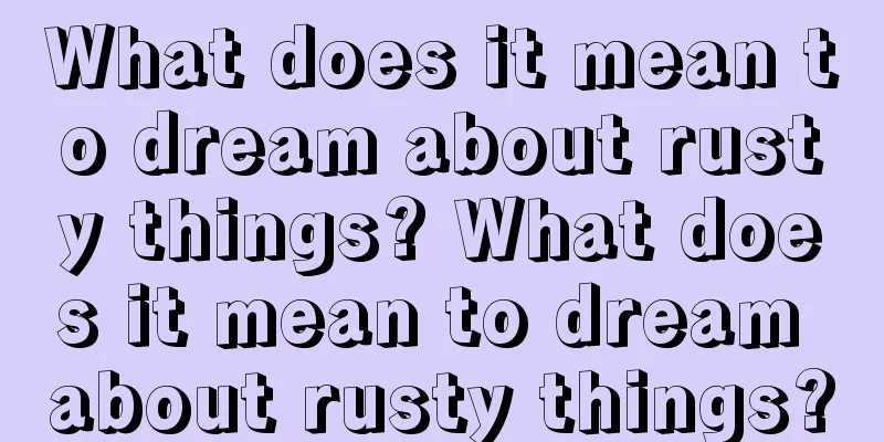 What does it mean to dream about rusty things? What does it mean to dream about rusty things?