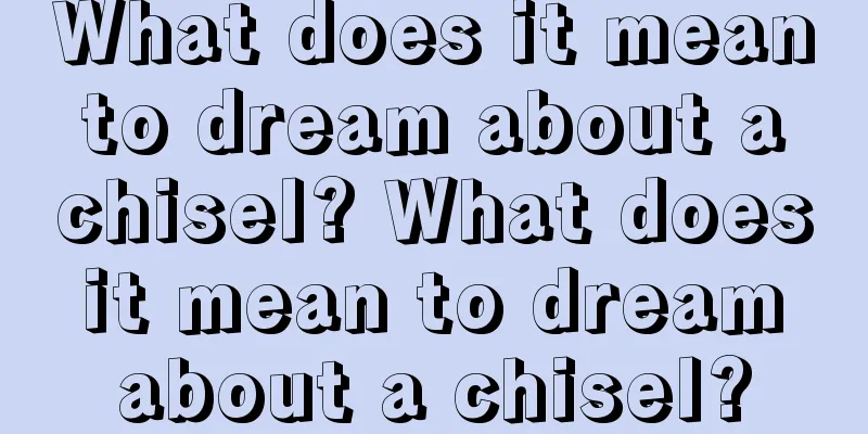 What does it mean to dream about a chisel? What does it mean to dream about a chisel?