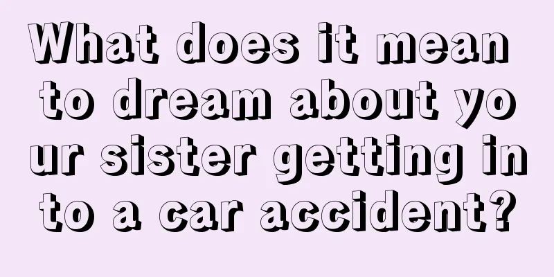 What does it mean to dream about your sister getting into a car accident?