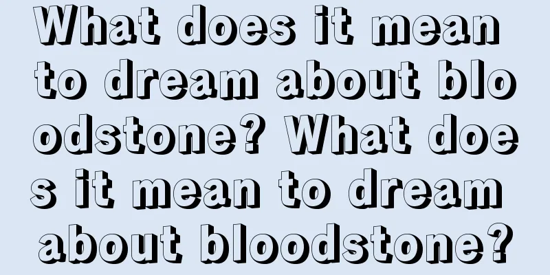 What does it mean to dream about bloodstone? What does it mean to dream about bloodstone?