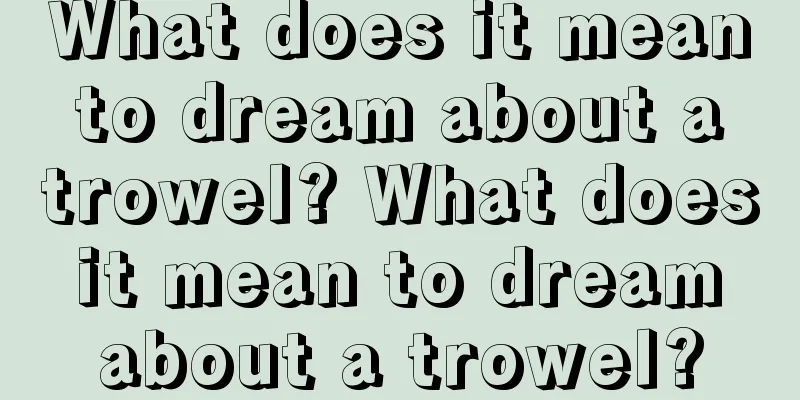 What does it mean to dream about a trowel? What does it mean to dream about a trowel?