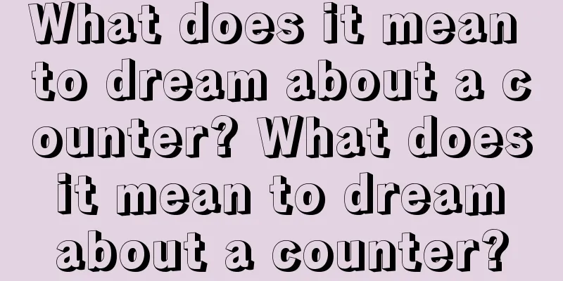 What does it mean to dream about a counter? What does it mean to dream about a counter?