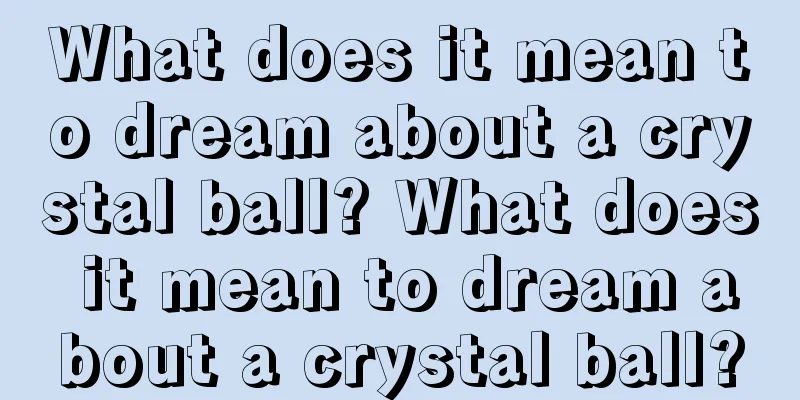 What does it mean to dream about a crystal ball? What does it mean to dream about a crystal ball?