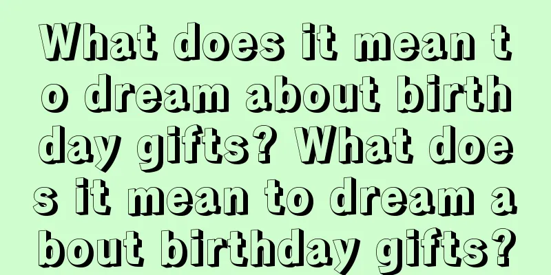 What does it mean to dream about birthday gifts? What does it mean to dream about birthday gifts?