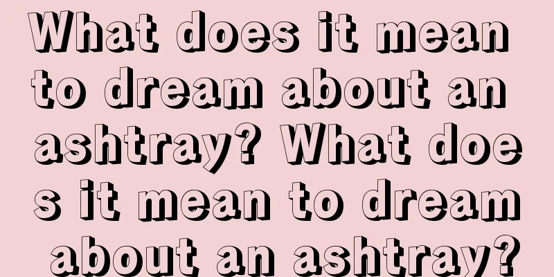 What does it mean to dream about an ashtray? What does it mean to dream about an ashtray?