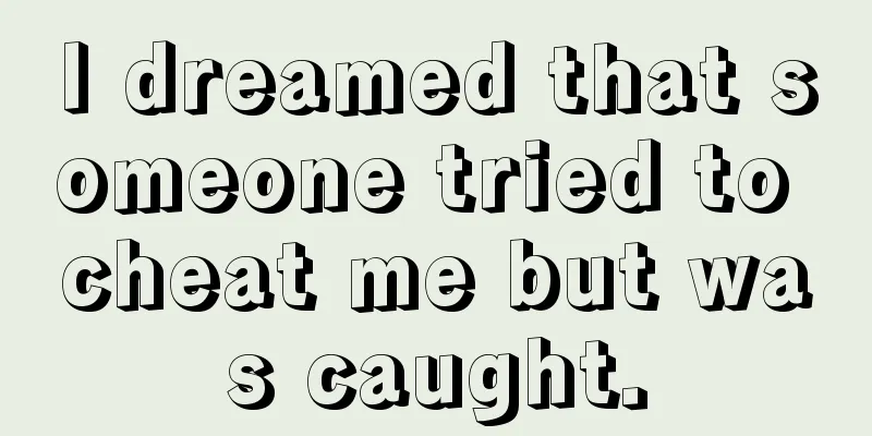 I dreamed that someone tried to cheat me but was caught.