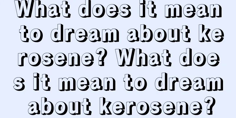 What does it mean to dream about kerosene? What does it mean to dream about kerosene?