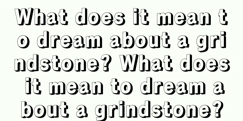 What does it mean to dream about a grindstone? What does it mean to dream about a grindstone?