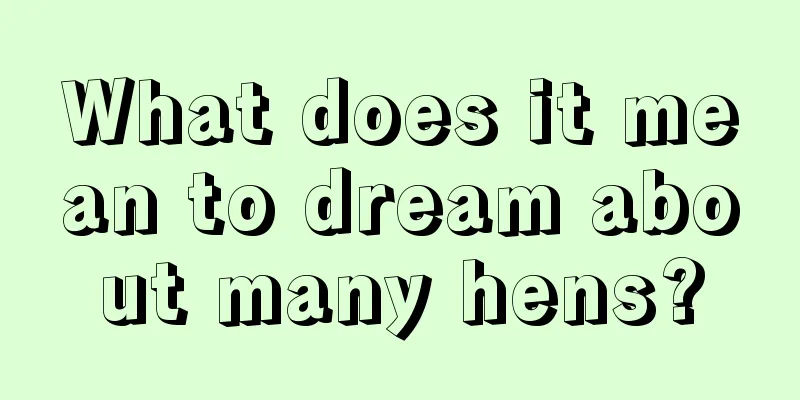 What does it mean to dream about many hens?