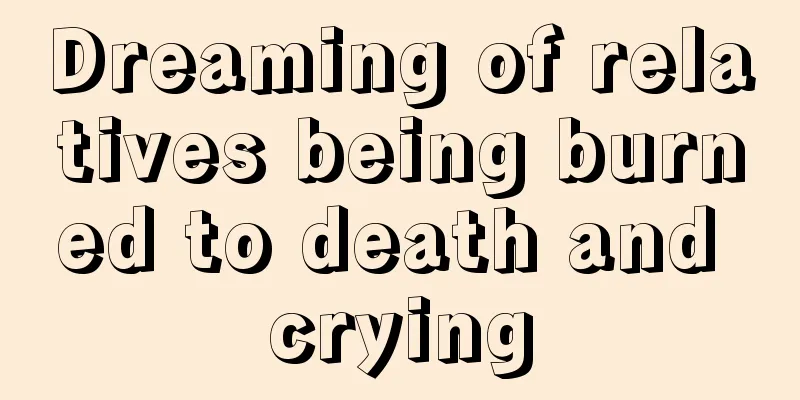 Dreaming of relatives being burned to death and crying