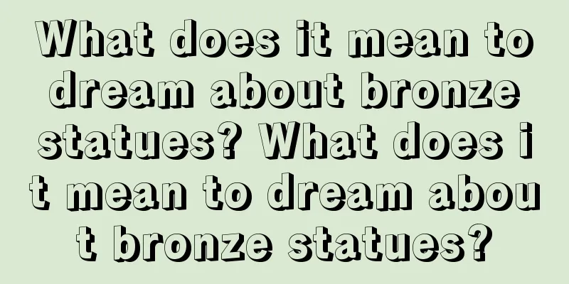 What does it mean to dream about bronze statues? What does it mean to dream about bronze statues?