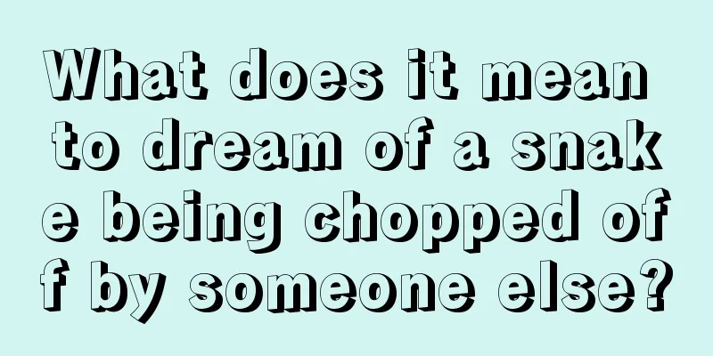 What does it mean to dream of a snake being chopped off by someone else?