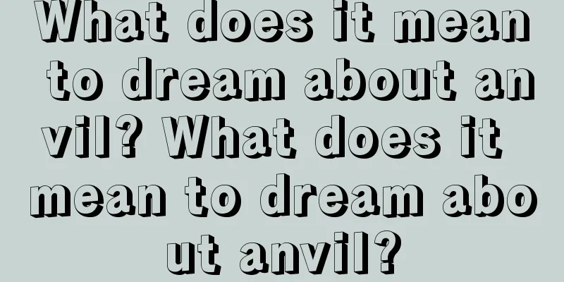 What does it mean to dream about anvil? What does it mean to dream about anvil?