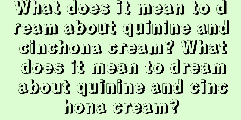 What does it mean to dream about quinine and cinchona cream? What does it mean to dream about quinine and cinchona cream?