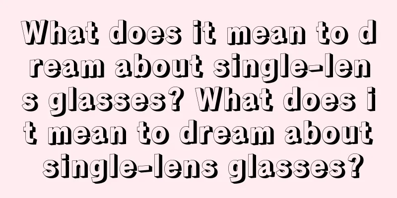 What does it mean to dream about single-lens glasses? What does it mean to dream about single-lens glasses?