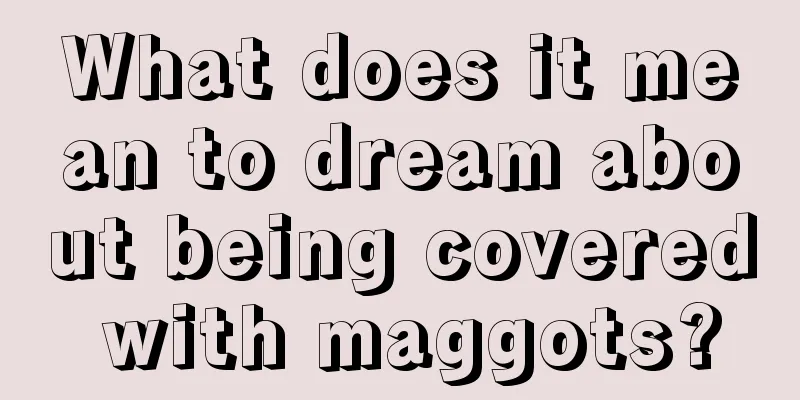 What does it mean to dream about being covered with maggots?