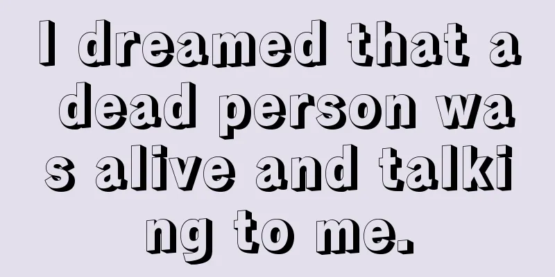 I dreamed that a dead person was alive and talking to me.