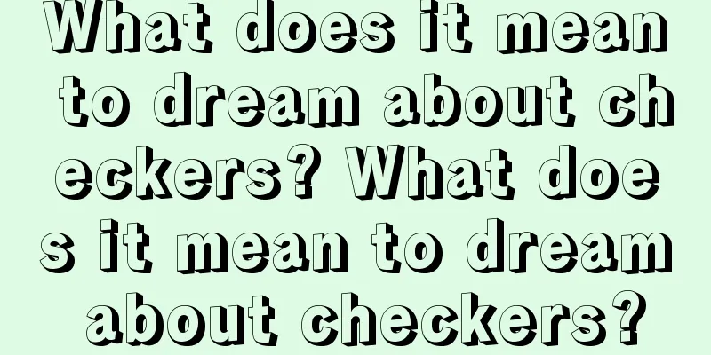 What does it mean to dream about checkers? What does it mean to dream about checkers?