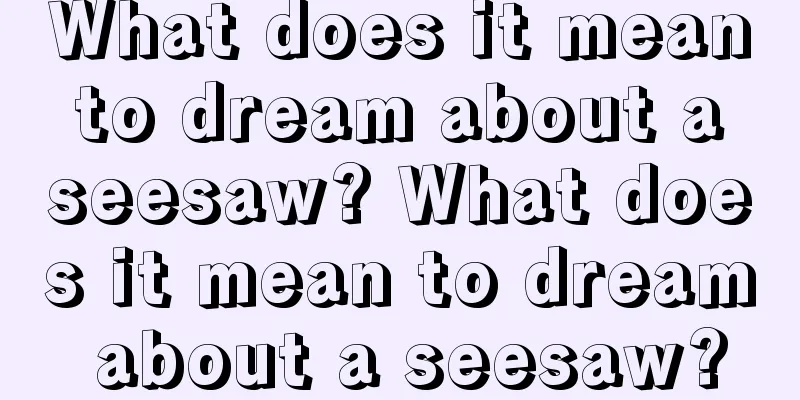 What does it mean to dream about a seesaw? What does it mean to dream about a seesaw?