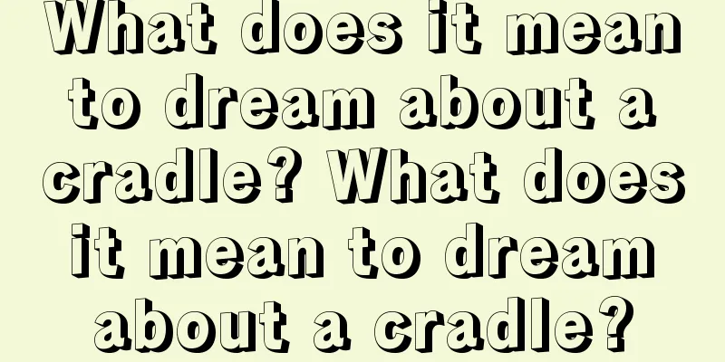 What does it mean to dream about a cradle? What does it mean to dream about a cradle?