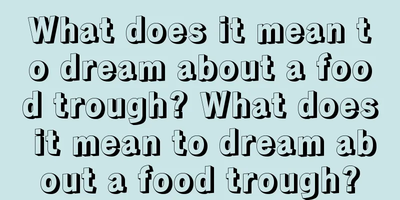 What does it mean to dream about a food trough? What does it mean to dream about a food trough?