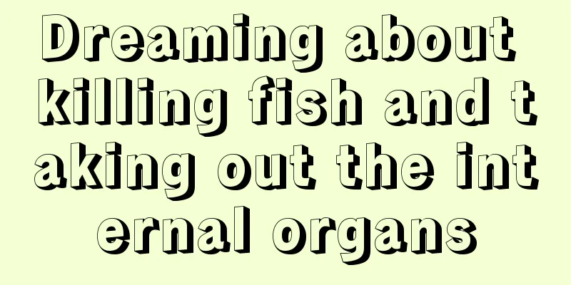 Dreaming about killing fish and taking out the internal organs