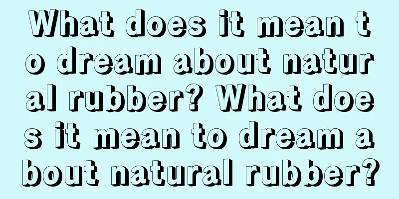 What does it mean to dream about natural rubber? What does it mean to dream about natural rubber?